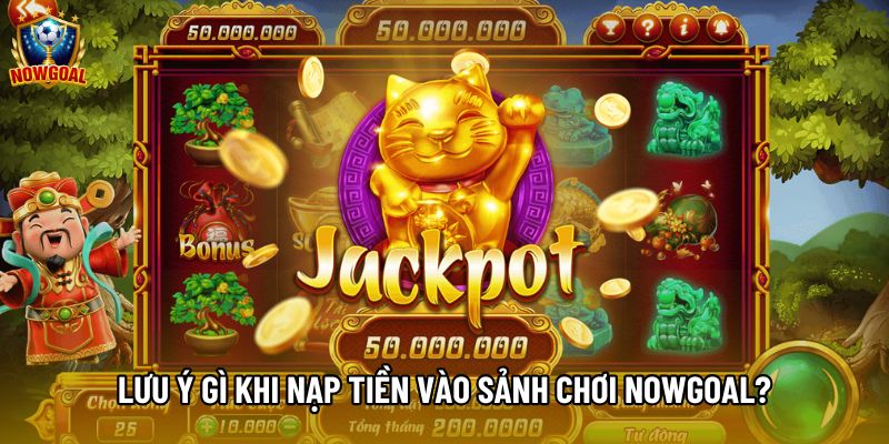 Lưu ý gì khi nạp tiền vào sảnh chơi Nowgoal?