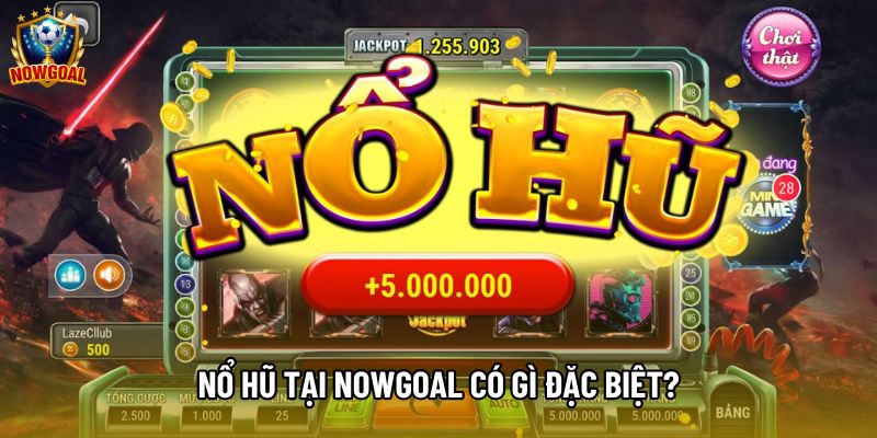 Nổ hũ tại nowgoal có gì đặc biệt?